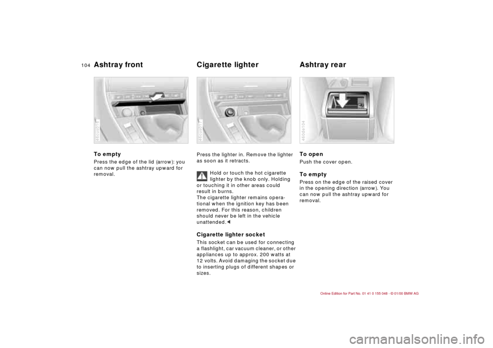 BMW 323Ci CONVERTIBLE 2000 E46 Owners Manual 104n
Ashtray front Cigarette lighter Ashtray rear To emptyPress the edge of the lid (arrow): you
can now pull the ashtray upward for
removal.46cus016
Press the lighter in. Remove the lighter
as soo BMW 323Ci CONVERTIBLE 2000 E46 Owners Manual 104n
Ashtray front Cigarette lighter Ashtray rear To emptyPress the edge of the lid (arrow): you
can now pull the ashtray upward for
removal.46cus016
Press the lighter in. Remove the lighter
as soo