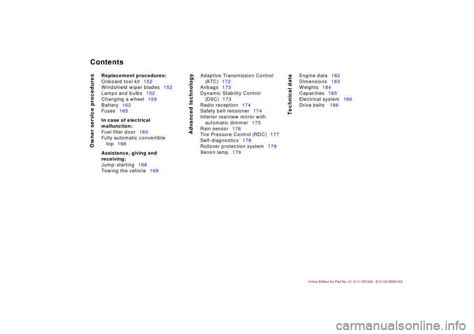 BMW 328Ci CONVERTIBLE 2000 E46 Owners Manual  
Contents
 
Owner service procedures
Advanced technology
Technical data
 
Replacement procedures:
 
Onboard tool kit152
Windshield wiper blades152
Lamps and bulbs152
Changing a wheel159
Battery162
Fu