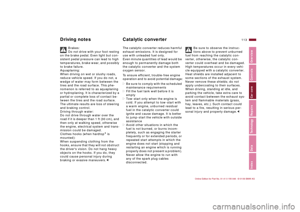 BMW 328Ci CONVERTIBLE 2000 E46 Owners Manual 113n
IndexDataTechnologyRepairsCar careControlsOverview
Brakes:
Do not drive with your foot resting 
on the brake pedal. Even light but con-
sistent pedal pressure can lead to high 
temperatures, brak