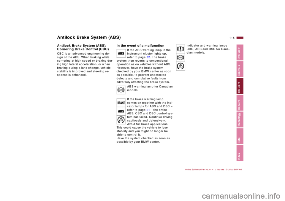 BMW 323Ci CONVERTIBLE 2000 E46 Owners Guide 115n
IndexDataTechnologyRepairsCar careControlsOverview
Antilock Brake System (ABS)Antilock Brake System (ABS)/
Cornering Brake Control (CBC) CBC is an advanced engineering de-
sign of the ABS. When b