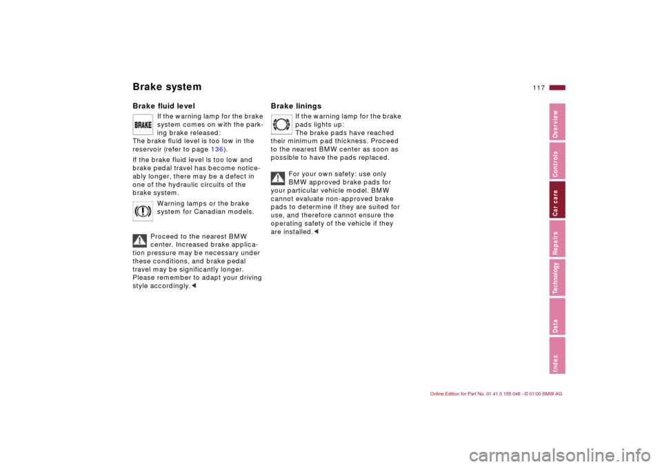BMW 323Ci CONVERTIBLE 2000 E46 User Guide 117n
IndexDataTechnologyRepairsCar careControlsOverview
Brake systemBrake fluid level 
If the warning lamp for the brake 
system comes on with the park-
ing brake released:
The brake fluid level is to
