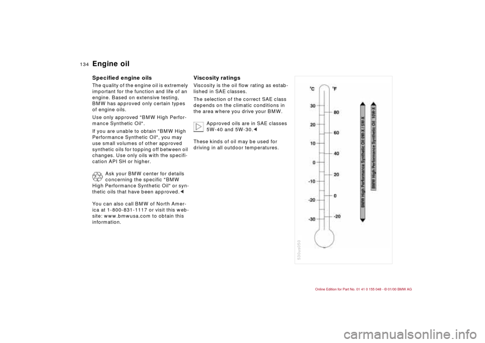 BMW 328Ci CONVERTIBLE 2000 E46 Owners Guide 134n
Engine oil Specified engine oilsThe quality of the engine oil is extremely 
important for the function and life of an 
engine. Based on extensive testing, 
BMW has approved only certain types 
of