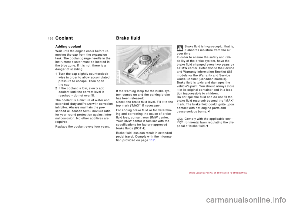 BMW 323Ci CONVERTIBLE 2000 E46 Owners Manual 136n
Coolant Brake fluidAdding coolant Wait until the engine cools before re-
moving the cap from the expansion
tank. The coolant gauge needle in the
instrument cluster must be located in
the blue BMW 323Ci CONVERTIBLE 2000 E46 Owners Manual 136n
Coolant Brake fluidAdding coolant Wait until the engine cools before re-
moving the cap from the expansion
tank. The coolant gauge needle in the
instrument cluster must be located in
the blue
