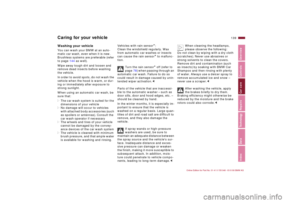BMW 323Ci CONVERTIBLE 2000 E46 Owners Manual 139n
IndexDataTechnologyRepairsCar careControlsOverview
Washing your vehicle You can wash your BMW at an auto-
matic car wash, even when it is new. 
Brushless systems are preferable (refer 
to page 14