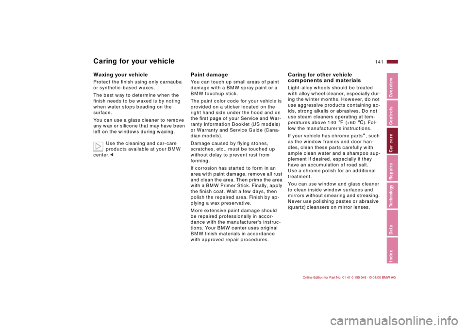 BMW 328Ci CONVERTIBLE 2000 E46 Owners Manual 141n
IndexDataTechnologyRepairsCar careControlsOverview
Caring for your vehicleWaxing your vehicle Protect the finish using only carnauba 
or synthetic-based waxes.
The best way to determine when the 