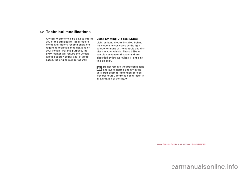 BMW 328Ci CONVERTIBLE 2000 E46 Owners Manual 148n
Technical modificationsAny BMW center will be glad to inform 
you of the advisability, legal require-
ments and factory recommendations 
regarding technical modifications on 
your vehicle. For th