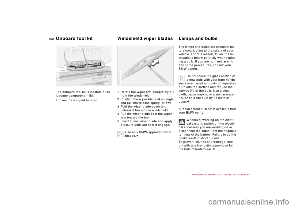 BMW 323Ci CONVERTIBLE 2000 E46 Owners Manual 152n
The onboard tool kit is located in the
luggage compartment lid.
Loosen the wingnut to open.
46cde042
1 Rotate the wiper arm completely out
from the windshield
2 Position the wiper blade at an BMW 323Ci CONVERTIBLE 2000 E46 Owners Manual 152n
The onboard tool kit is located in the
luggage compartment lid.
Loosen the wingnut to open.
46cde042
1 Rotate the wiper arm completely out
from the windshield
2 Position the wiper blade at an