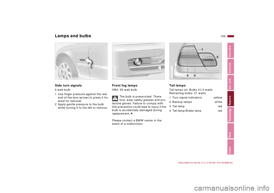 BMW 328Ci CONVERTIBLE 2000 E46 Owners Manual 155n
IndexDataTechnologyRepairsCar careControlsOverview
Lamps and bulbsSide turn signals5 watt bulb
1 Use finger pressure against the rear 
end of the lens (arrow) to press it for-
ward for removal
2 