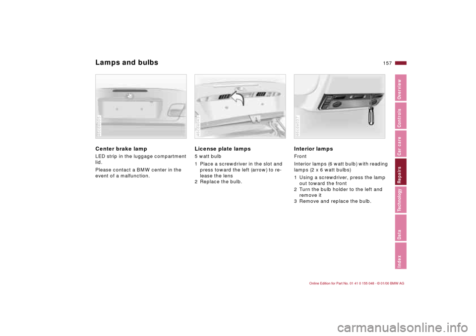 BMW 328Ci CONVERTIBLE 2000 E46 Owners Manual 157n
IndexDataTechnologyRepairsCar careControlsOverview
Lamps and bulbsCenter brake lamp
 
LED strip in the luggage compartment 
lid.
Please contact a BMW center in the 
event of a malfunction.46cde00