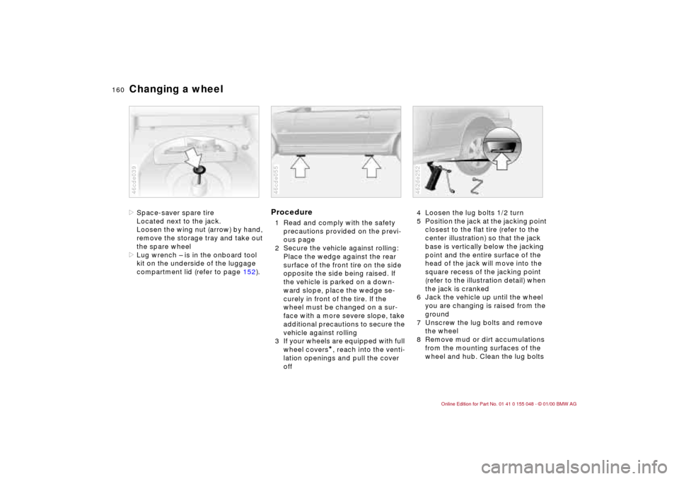 BMW 323Ci CONVERTIBLE 2000 E46 User Guide 160n
Changing a wheel>Space-saver spare tire
Located next to the jack.
Loosen the wing nut (arrow) by hand, 
remove the storage tray and take out 
the spare wheel
>Lug wrench – is in the onboard too