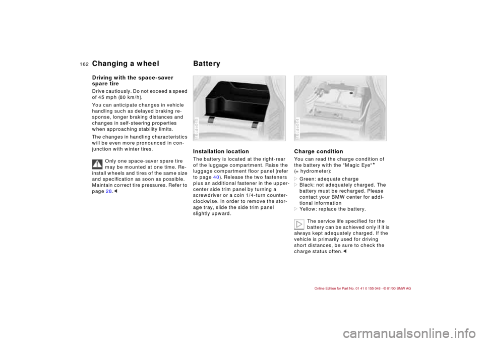 BMW 323Ci CONVERTIBLE 2000 E46 User Guide 162n
Changing a wheel Battery Driving with the space-saver 
spare tireDrive cautiously. Do not exceed a speed 
of 45 mph (80 km/h).
You can anticipate changes in vehicle 
handling such as delayed brak