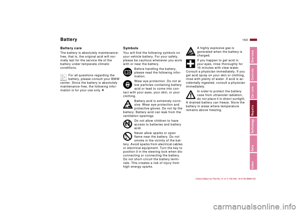 BMW 323Ci CONVERTIBLE 2000 E46 Owners Manual 163n
IndexDataTechnologyRepairsCar careControlsOverview
BatteryBattery careThe battery is absolutely maintenance-
free, that is, the original acid will nor-
mally last for the service life of the 
bat