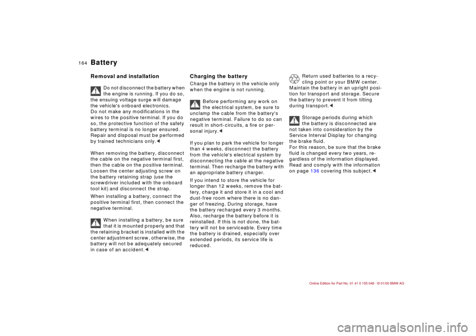 BMW 323Ci CONVERTIBLE 2000 E46 Service Manual 164n
BatteryRemoval and installation 
Do not disconnect the battery when 
the engine is running. If you do so, 
the ensuing voltage surge will damage 
the vehicles onboard electronics.
Do not make an