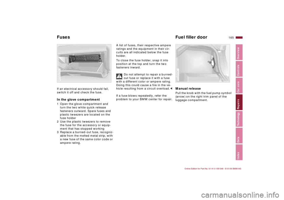 BMW 323Ci CONVERTIBLE 2000 E46 Owners Manual 165n
IndexDataTechnologyRepairsCar careControlsOverview
Fuses Fuel filler doorIf an electrical accessory should fail, 
switch it off and check the fuse. In the glove compartment1 Open the glove compar