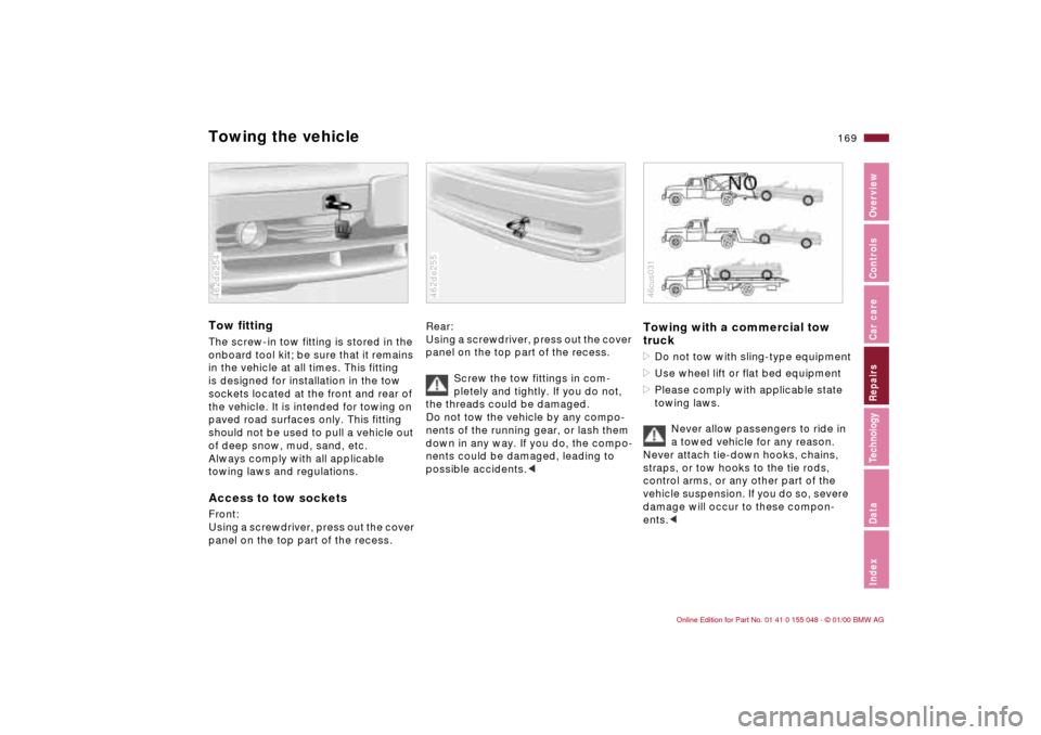 BMW 323Ci CONVERTIBLE 2000 E46 Owners Manual 169n
IndexDataTechnologyRepairsCar careControlsOverview
Towing the vehicleTow fittingThe screw-in tow fitting is stored in the 
onboard tool kit; be sure that it remains 
in the vehicle at all times. 