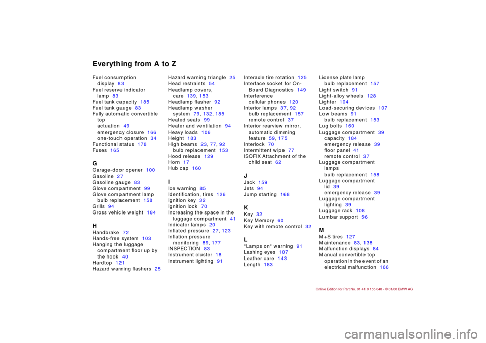 BMW 328Ci CONVERTIBLE 2000 E46 User Guide Everything from A to ZFuel consumption 
display83
Fuel reserve indicator 
lamp83
Fuel tank capacity185
Fuel tank gauge83
Fully automatic convertible 
top
actuation49
emergency closure166
one-touch ope