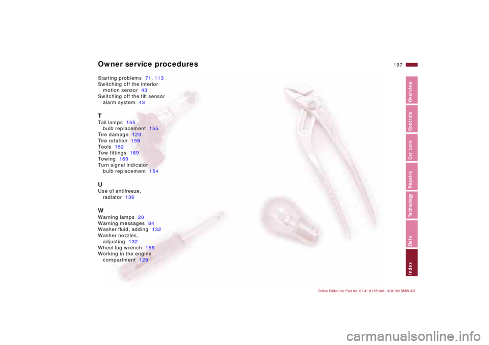 BMW 328Ci CONVERTIBLE 2000 E46 Owners Manual Owner service procedures
197n
IndexDataTechnologyRepairsCar careControlsOverview
Starting problems71, 113
Switching off the interior 
motion sensor43
Switching off the tilt sensor 
alarm system43TTail