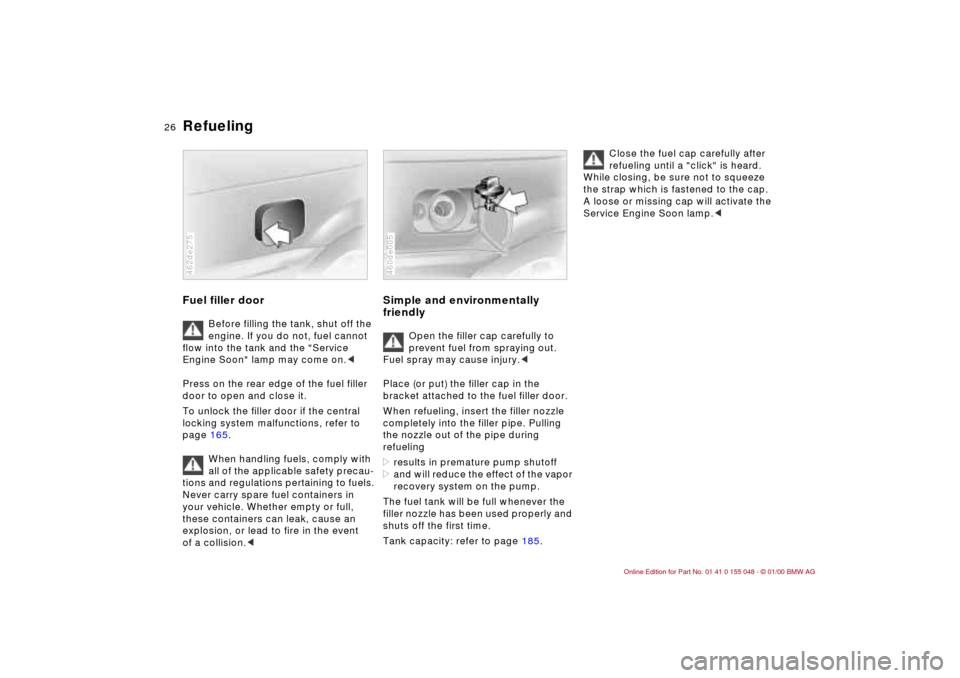 BMW 328Ci CONVERTIBLE 2000 E46 Owners Guide 26n
Refueling Fuel filler door
Before filling the tank, shut off the
engine. If you do not, fuel cannot
flow into the tank and the "Service
Engine Soon" lamp may come on.<
Press on the rear edge of BMW 328Ci CONVERTIBLE 2000 E46 Owners Guide 26n
Refueling Fuel filler door
Before filling the tank, shut off the
engine. If you do not, fuel cannot
flow into the tank and the "Service
Engine Soon" lamp may come on.<
Press on the rear edge of