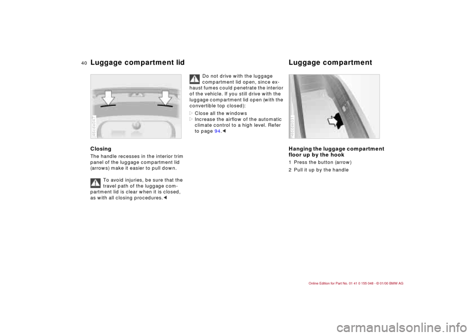 BMW 328Ci CONVERTIBLE 2000 E46 Owners Guide 40n
Luggage compartment lid Luggage compartment ClosingThe handle recesses in the interior trim
panel of the luggage compartment lid
(arrows) make it easier to pull down.
To avoid injuries, be sure BMW 328Ci CONVERTIBLE 2000 E46 Owners Guide 40n
Luggage compartment lid Luggage compartment ClosingThe handle recesses in the interior trim
panel of the luggage compartment lid
(arrows) make it easier to pull down.
To avoid injuries, be sure