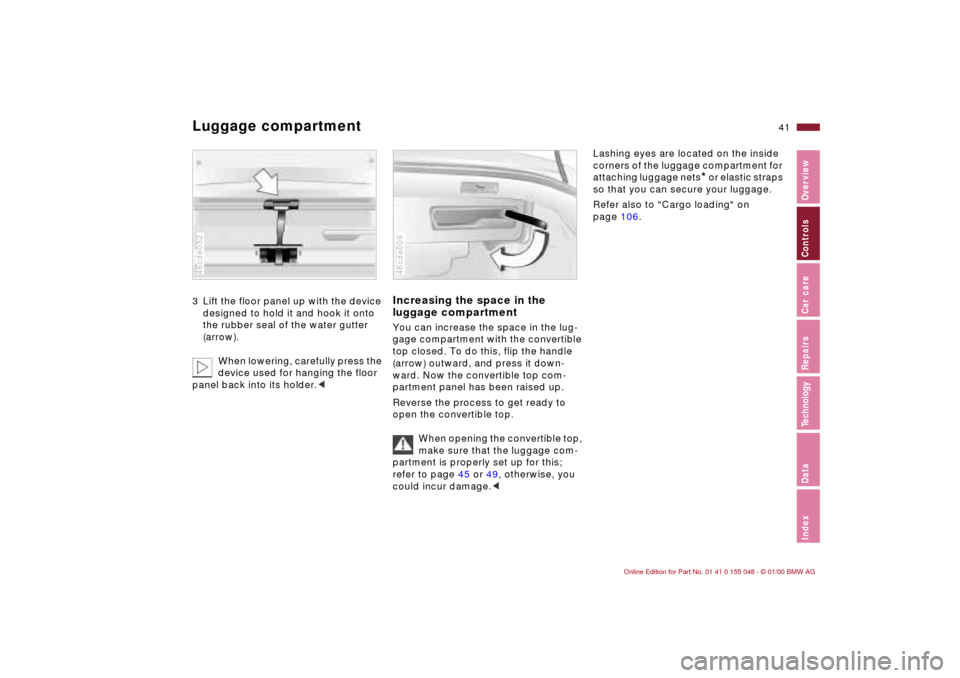 BMW 323Ci CONVERTIBLE 2000 E46 Service Manual 41n
IndexDataTechnologyRepairsCar careControlsOverview
Luggage compartment3 Lift the floor panel up with the device
designed to hold it and hook it onto
the rubber seal of the water gutter
(arrow). BMW 323Ci CONVERTIBLE 2000 E46 Service Manual 41n
IndexDataTechnologyRepairsCar careControlsOverview
Luggage compartment3 Lift the floor panel up with the device
designed to hold it and hook it onto
the rubber seal of the water gutter
(arrow).
