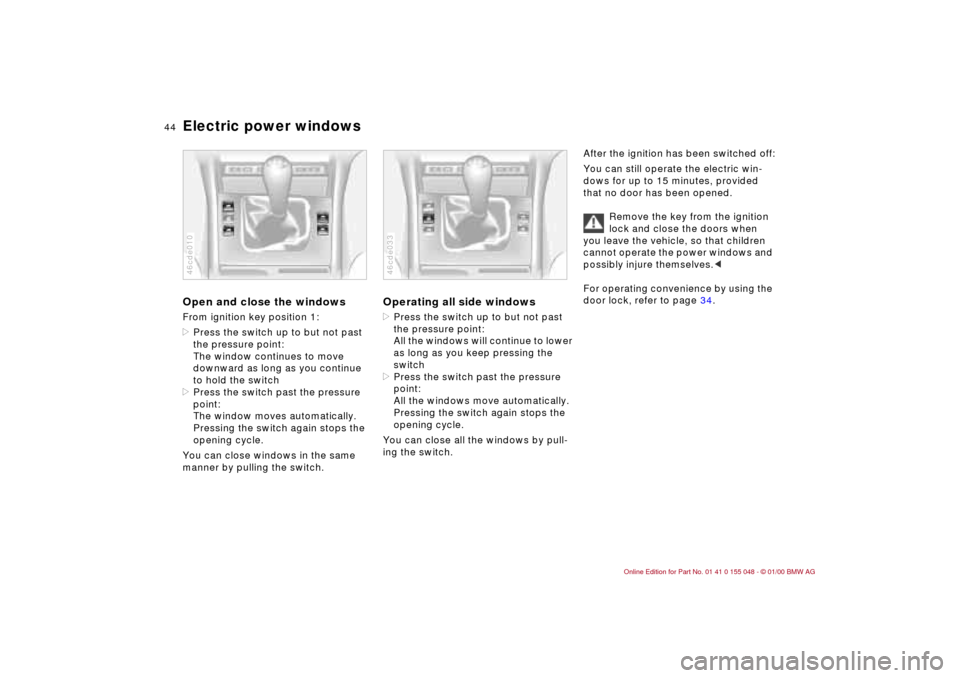 BMW 323Ci CONVERTIBLE 2000 E46 Owners Manual 44n
Electric power windowsOpen and close the windowsFrom ignition key position 1:
>Press the switch up to but not past 
the pressure point:
The window continues to move 
downward as long as you contin