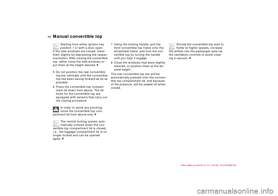 BMW 328Ci CONVERTIBLE 2000 E46 Service Manual 48n
Manual convertible top
Starting from either ignition key 
position 1 or with a door open: 
If the side windows are closed, lower 
them slightly by depressing the respec-
tive button. After closing