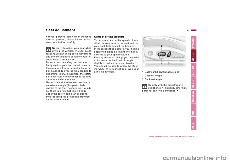 BMW 328Ci CONVERTIBLE 2000 E46 Workshop Manual 53n
IndexDataTechnologyRepairsCar careControlsOverview
For your personal safety when adjusting 
the seat position, please follow the in-
structions below carefully.
Never try to adjust your seat while