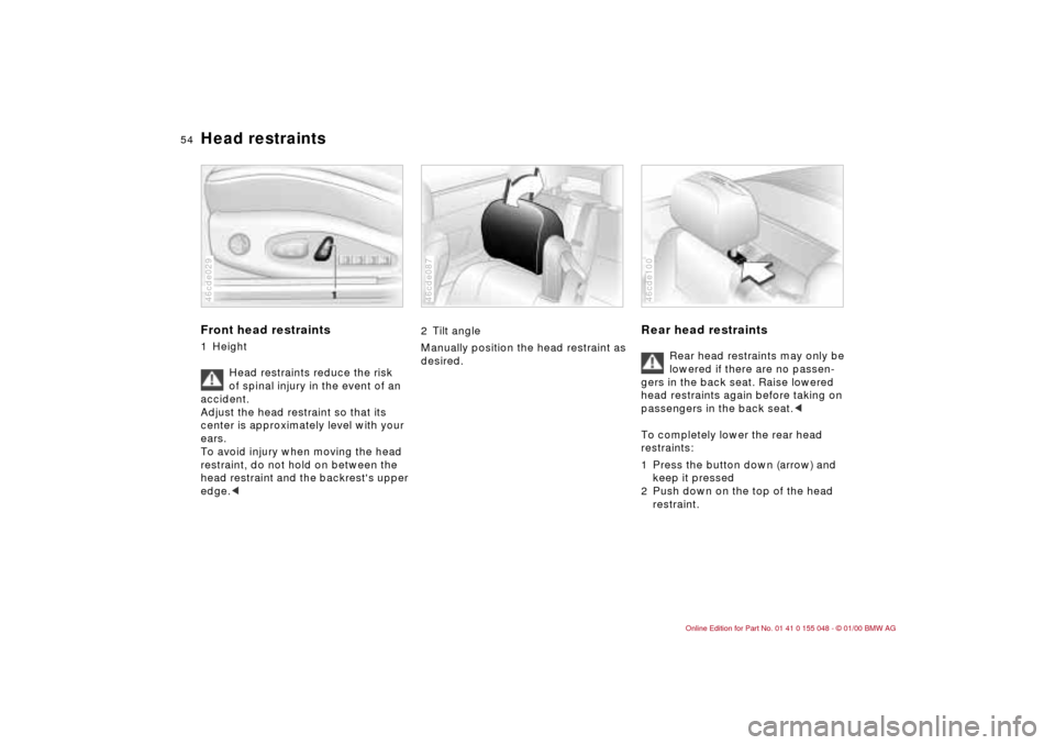 BMW 328Ci CONVERTIBLE 2000 E46 Workshop Manual 54n
Head restraints Front head restraints1 Height
Head restraints reduce the risk 
of spinal injury in the event of an 
accident.
Adjust the head restraint so that its 
center is approximately level w