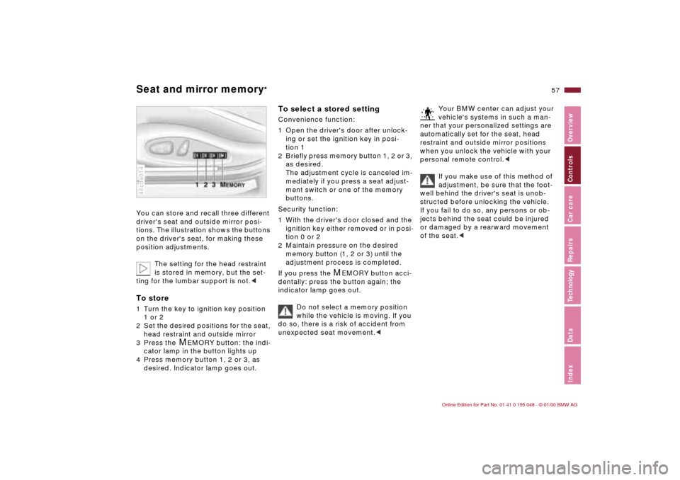 BMW 328Ci CONVERTIBLE 2000 E46 Workshop Manual 57n
IndexDataTechnologyRepairsCar careControlsOverview
Seat and mirror memory
* 
You can store and recall three different 
drivers seat and outside mirror posi-
tions. The illustration shows the butt