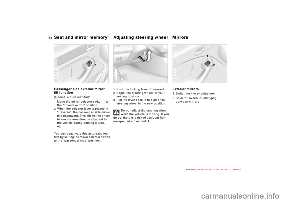 BMW 328Ci CONVERTIBLE 2000 E46 Workshop Manual 58n
Seat and mirror memory
*
Adjusting steering wheel Mirrors 
Passenger side exterior mirror 
tilt function(automatic curb monitor)
*
1 Move the mirror selector switch 1 to 
the "drivers mirror" pos