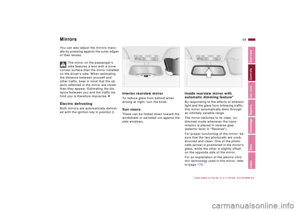 BMW 323Ci CONVERTIBLE 2000 E46 Workshop Manual 59n
IndexDataTechnologyRepairsCar careControlsOverview
MirrorsYou can also adjust the mirrors manu-
ally by pressing against the outer edges 
of their lenses.
The mirror on the passengers 
side featu