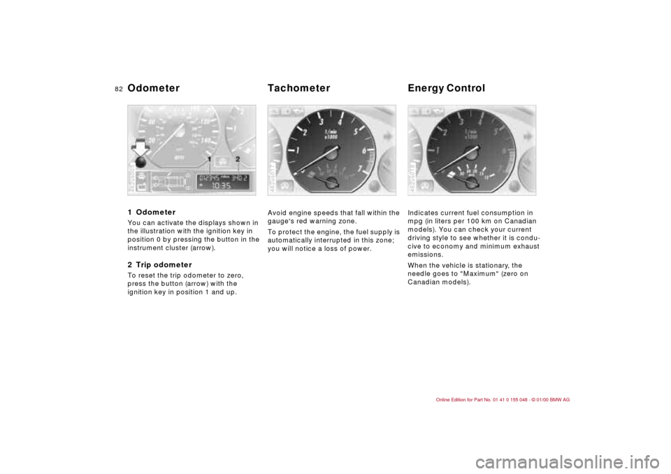 BMW 323Ci CONVERTIBLE 2000 E46 User Guide 82n
1 Odometer You can activate the displays shown in 
the illustration with the ignition key in 
position 0 by pressing the button in the 
instrument cluster (arrow).2 Trip odometerTo reset the trip 