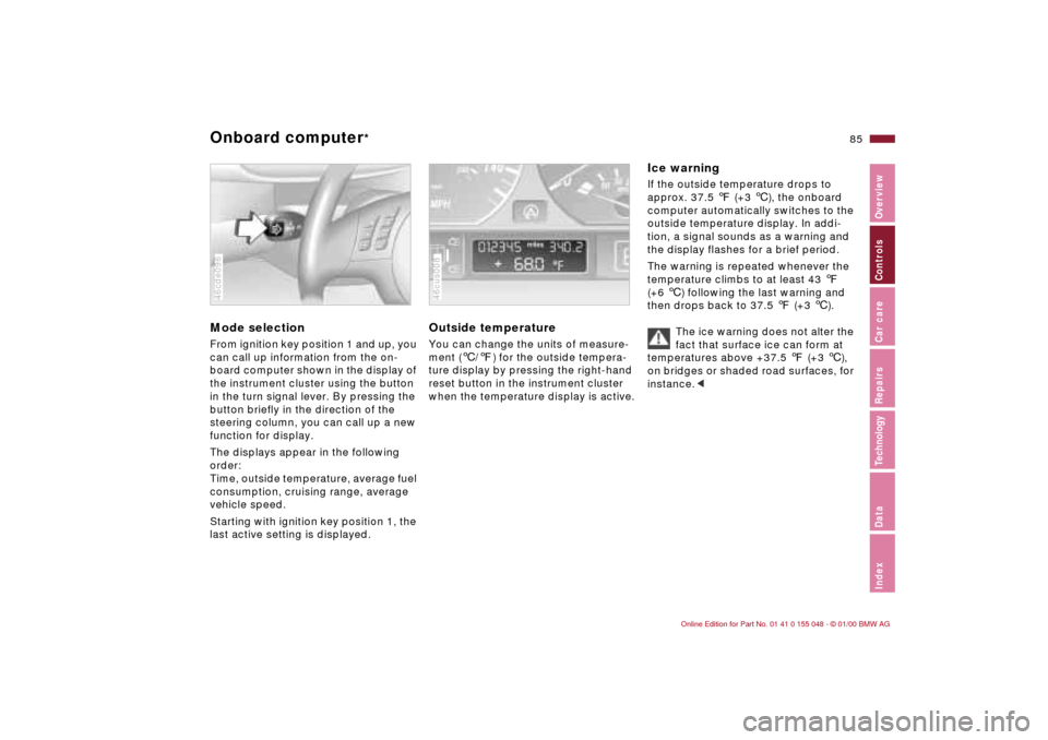 BMW 323Ci CONVERTIBLE 2000 E46 User Guide 85n
IndexDataTechnologyRepairsCar careControlsOverview
Onboard computer
* 
Mode selectionFrom ignition key position 1 and up, you 
can call up information from the on-
board computer shown in the disp