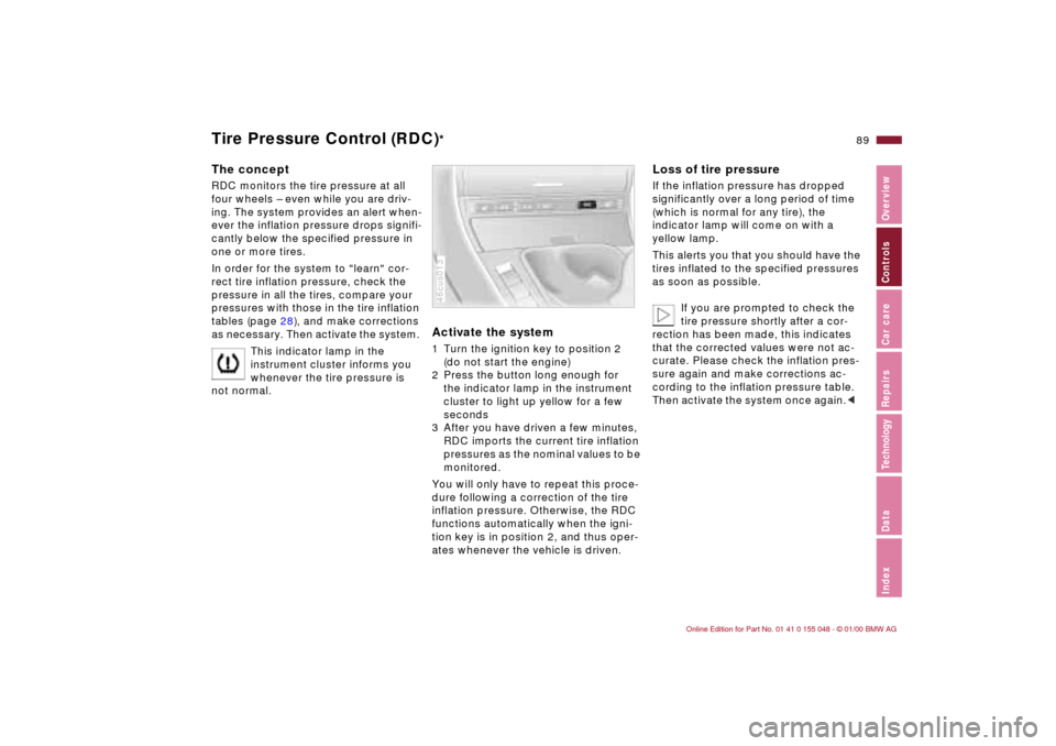 BMW 323Ci CONVERTIBLE 2000 E46 Owners Guide 89n
IndexDataTechnologyRepairsCar careControlsOverview
Tire Pressure Control (RDC)
*
The conceptRDC monitors the tire pressure at all 
four wheels – even while you are driv-
ing. The system provides