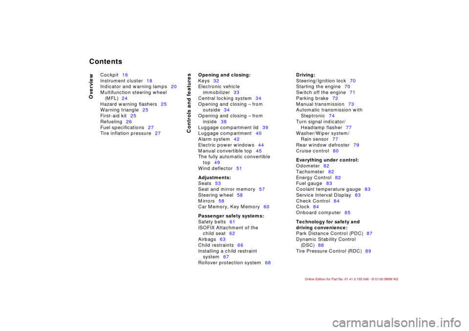BMW 328Ci CONVERTIBLE 2000 E46 Owners Manual  
Contents
 
Overview
Controls and features
 
Cockpit16
Instrument cluster18
Indicator and warning lamps20
Multifunction steering wheel 
(MFL)24
Hazard warning flashers25
Warning triangle25
First-aid 