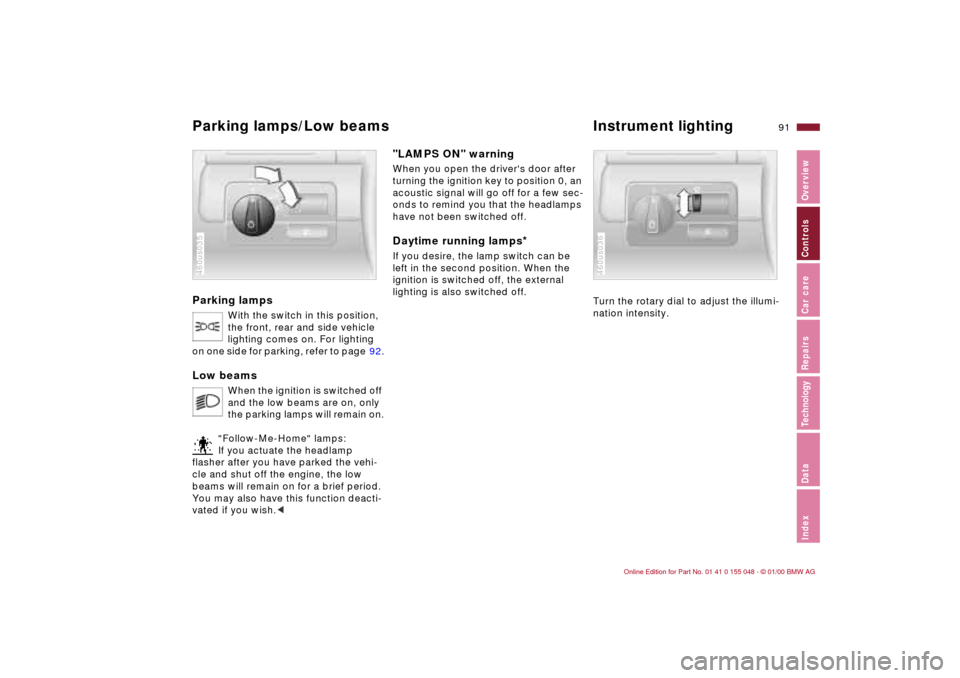 BMW 328Ci CONVERTIBLE 2000 E46 Owners Manual 91n
IndexDataTechnologyRepairsCar careControlsOverview
Parking lamps
With the switch in this position, 
the front, rear and side vehicle 
lighting comes on. For lighting 
on one side for parking, refe