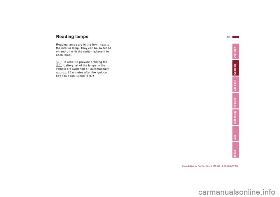 BMW 323Ci CONVERTIBLE 2000 E46 Owners Manual 93n
IndexDataTechnologyRepairsCar careControlsOverview
Reading lamps
 
Reading lamps are in the front
 next to 
the interior lamp. They can be switched 
on and off with the switch adjacent to 
each la