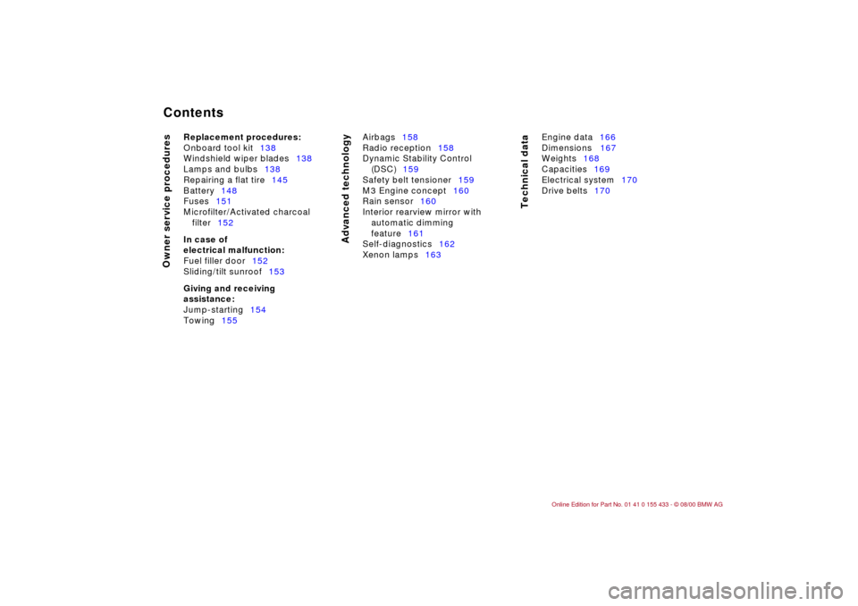 BMW M3 COUPE 2001 E46 User Guide  
Contents
 
Owner service procedures
Advanced technology
Technical data
 
Replacement procedures:
 
Onboard tool kit138
Windshield wiper blades138
Lamps and bulbs138
Repairing a flat tire145
Battery1