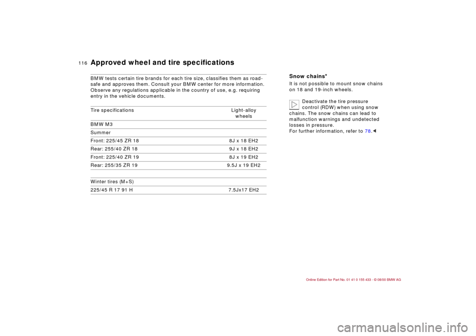 BMW M3 COUPE 2001 E46 Owners Guide 116n
Approved wheel and tire specifications BMW tests certain tire brands for each tire size, classifies them as road-
safe and approves them. Consult your BMW center for more information.
Observe any