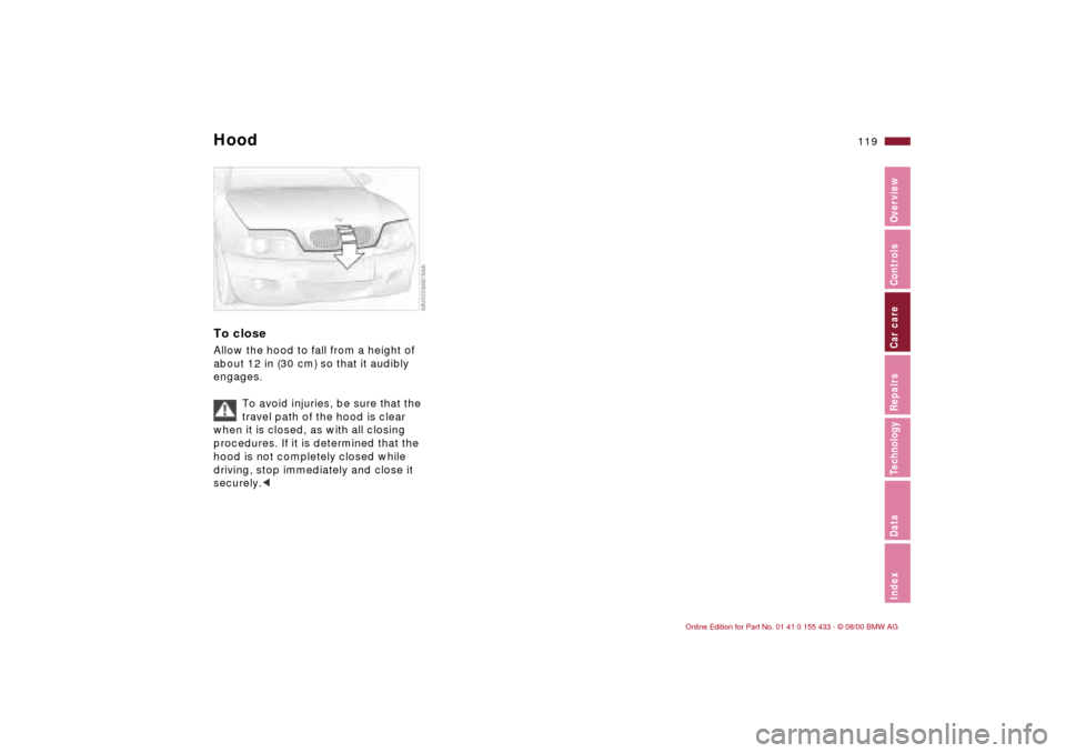 BMW M3 COUPE 2001 E46 Owners Manual 119n
IndexDataTechnologyRepairsCar careControlsOverview
Hood To closeAllow the hood to fall from a height of 
about 12 in (30 cm) so that it audibly 
engages.
To avoid injuries, be sure that the 
trav