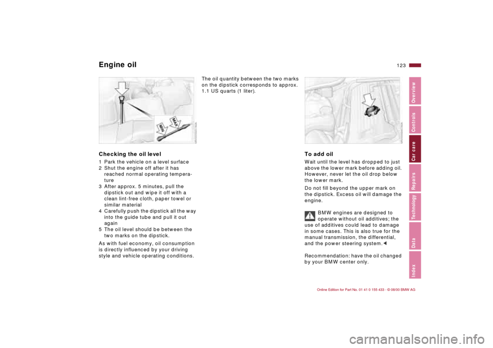 BMW M3 COUPE 2001 E46 Owners Manual 123n
IndexDataTechnologyRepairsCar careControlsOverview
Engine oilChecking the oil level 1 Park the vehicle on a level surface
2 Shut the engine off after it has 
reached normal operating tempera-
tur