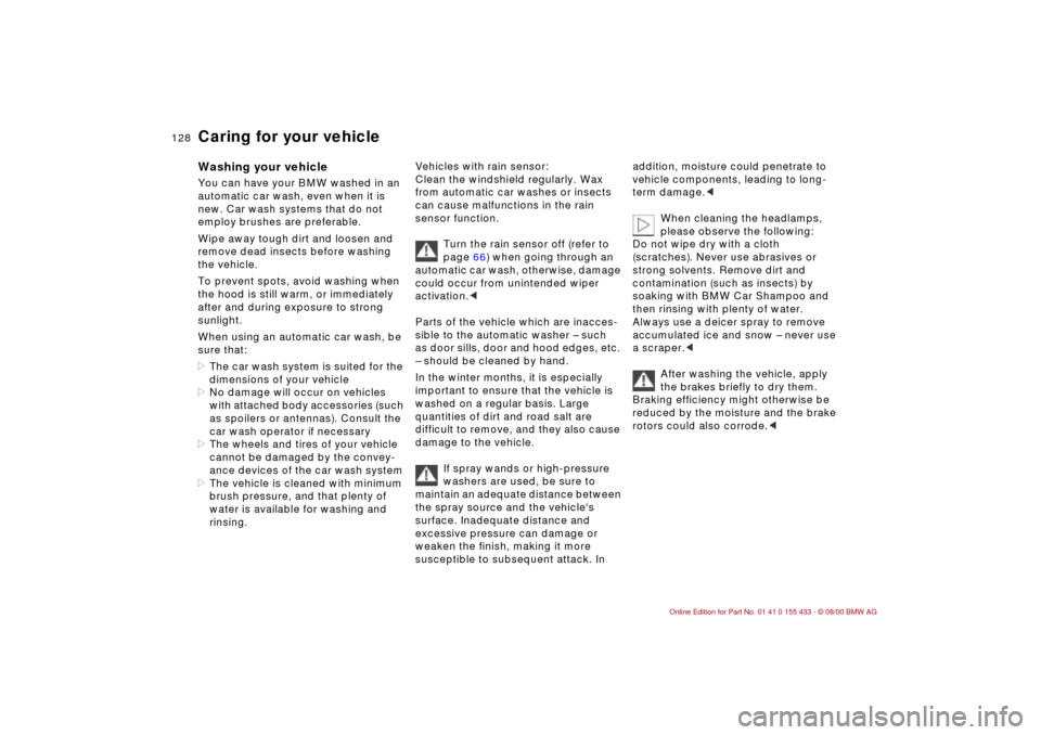 BMW M3 COUPE 2001 E46 Owners Manual 128n
Washing your vehicle You can have your BMW washed in an 
automatic car wash, even when it is 
new. Car wash systems that do not 
employ brushes are preferable.
Wipe away tough dirt and loosen and
