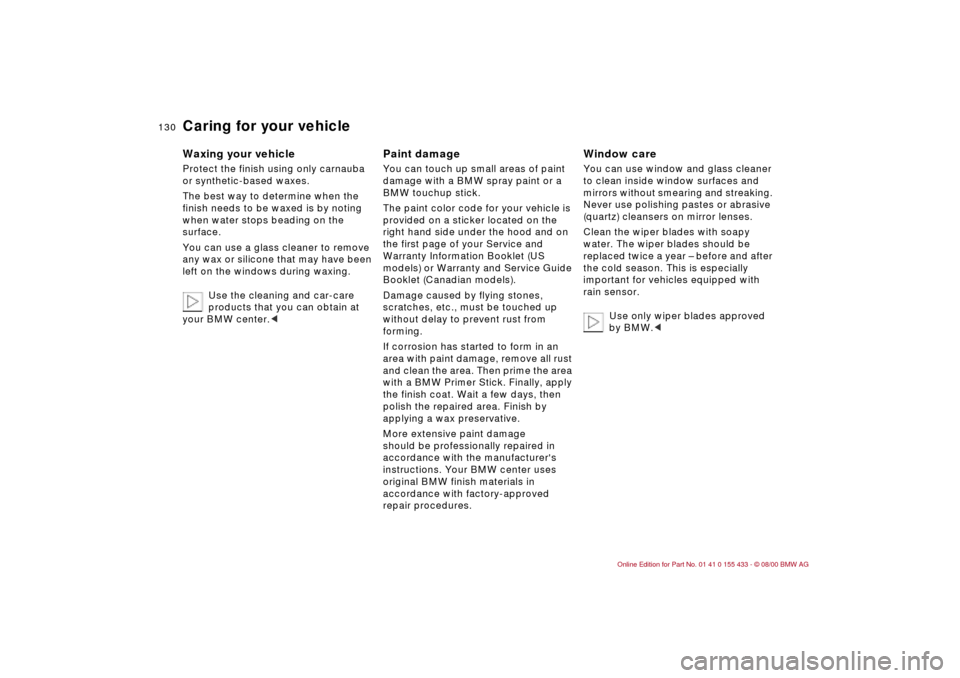 BMW M3 COUPE 2001 E46 Owners Manual 130n
Caring for your vehicleWaxing your vehicle Protect the finish using only carnauba 
or synthetic-based waxes. 
The best way to determine when the 
finish needs to be waxed is by noting 
when water