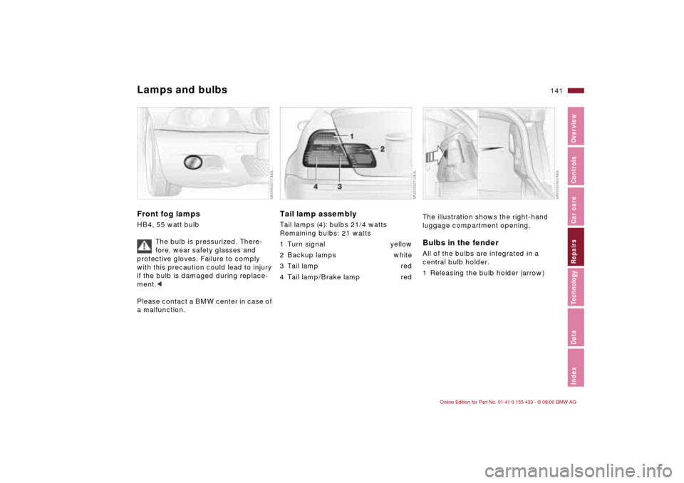 BMW M3 COUPE 2001 E46 Owners Manual IndexDataTechnologyRepairsCar careControlsOverview
141n
Lamps and bulbsFront fog lamps HB4, 55 watt bulb
The bulb is pressurized. There-
fore, wear safety glasses and
protective gloves. Failure to c BMW M3 COUPE 2001 E46 Owners Manual IndexDataTechnologyRepairsCar careControlsOverview
141n
Lamps and bulbsFront fog lamps HB4, 55 watt bulb
The bulb is pressurized. There-
fore, wear safety glasses and
protective gloves. Failure to c