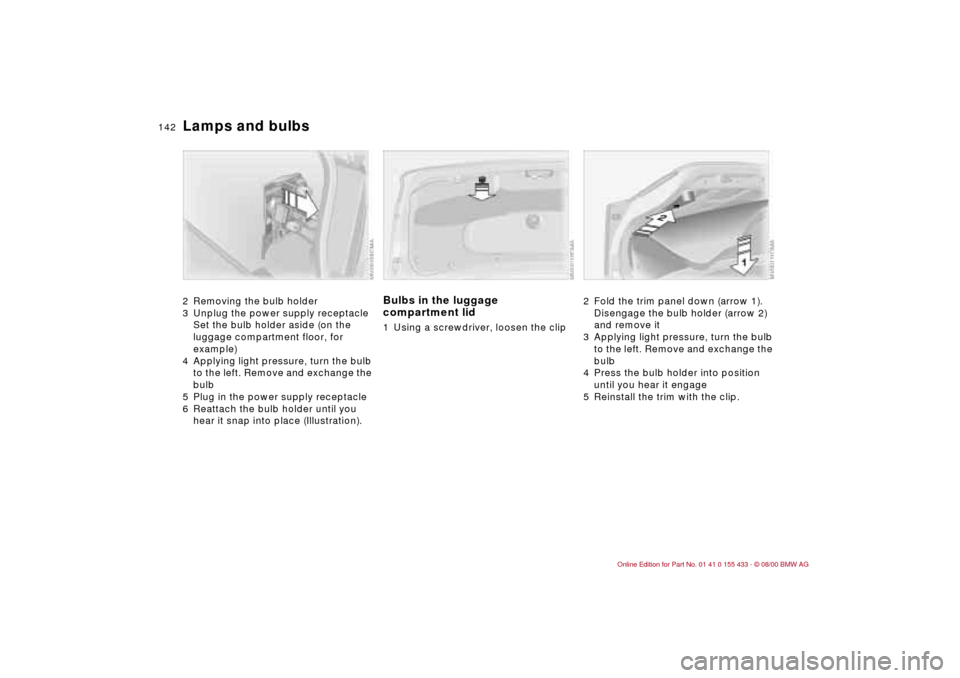 BMW M3 COUPE 2001 E46 Owners Manual 142n
Lamps and bulbs2 Removing the bulb holder
3 Unplug the power supply receptacle
Set the bulb holder aside (on the
luggage compartment floor, for
example)
4 Applying light pressure, turn the bu BMW M3 COUPE 2001 E46 Owners Manual 142n
Lamps and bulbs2 Removing the bulb holder
3 Unplug the power supply receptacle
Set the bulb holder aside (on the
luggage compartment floor, for
example)
4 Applying light pressure, turn the bu