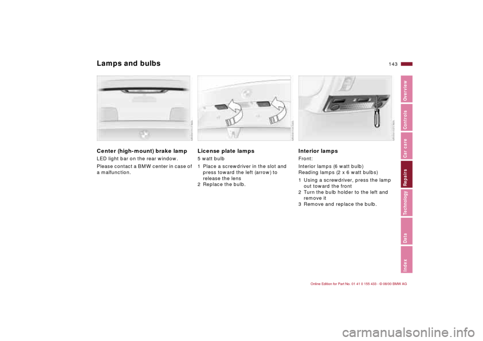 BMW M3 COUPE 2001 E46 Owners Manual IndexDataTechnologyRepairsCar careControlsOverview
143n
Lamps and bulbsCenter (high-mount) brake lamp LED light bar on the rear window.
Please contact a BMW center in case of
a malfunction.
License p BMW M3 COUPE 2001 E46 Owners Manual IndexDataTechnologyRepairsCar careControlsOverview
143n
Lamps and bulbsCenter (high-mount) brake lamp LED light bar on the rear window.
Please contact a BMW center in case of
a malfunction.
License p