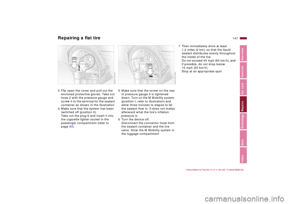 BMW M3 COUPE 2001 E46 Owners Guide IndexDataTechnologyRepairsCar careControlsOverview
147n
Repairing a flat tire3 Flip open the cover and pull out the 
enclosed protective gloves. Take out 
hose 2 with the pressure gauge and 
screw it 
