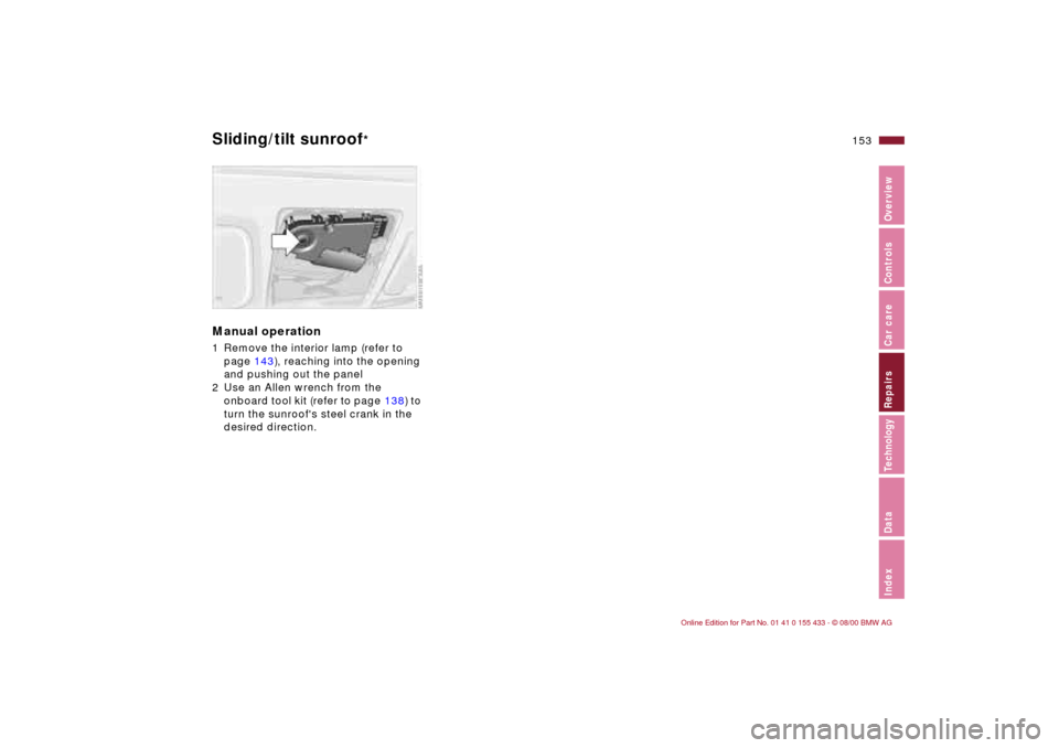 BMW M3 COUPE 2001 E46 Owners Manual IndexDataTechnologyRepairsCar careControlsOverview
153n
Sliding/tilt sunroof
*
Manual operation 1 Remove the interior lamp (refer to
page 143), reaching into the opening
and pushing out the panel
2 BMW M3 COUPE 2001 E46 Owners Manual IndexDataTechnologyRepairsCar careControlsOverview
153n
Sliding/tilt sunroof
*
Manual operation 1 Remove the interior lamp (refer to
page 143), reaching into the opening
and pushing out the panel
2