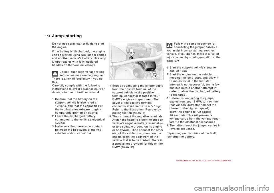 BMW M3 COUPE 2001 E46 Owners Manual 154n
Do not use spray starter fluids to start
the engine.
If the battery is discharged, the engine
can be started using two jumper cables
and another vehicles battery. Use only
jumper cables wit BMW M3 COUPE 2001 E46 Owners Manual 154n
Do not use spray starter fluids to start
the engine.
If the battery is discharged, the engine
can be started using two jumper cables
and another vehicles battery. Use only
jumper cables wit