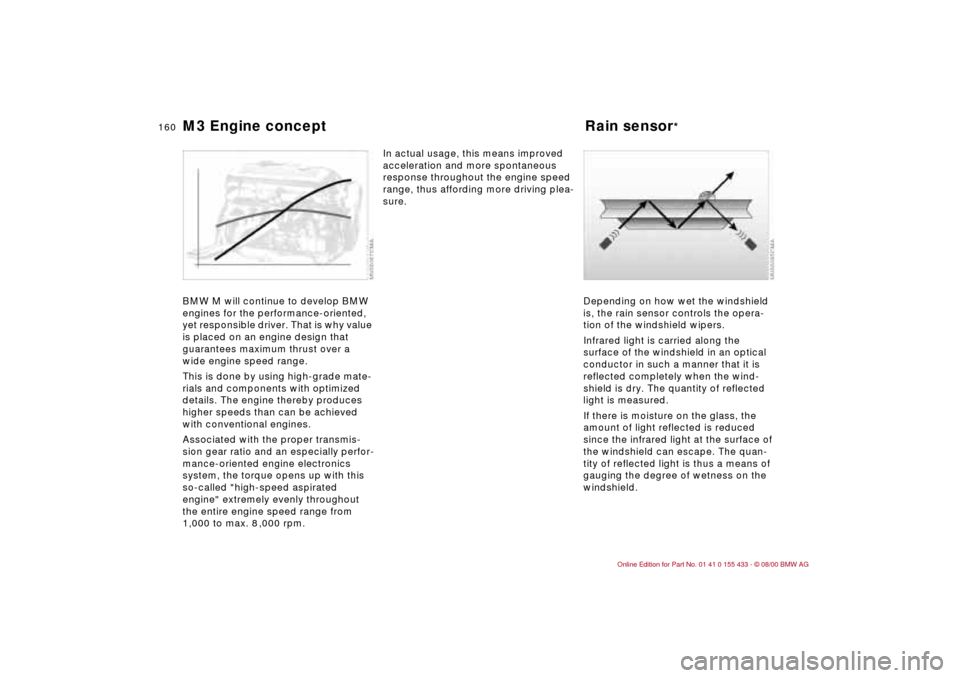 BMW M3 COUPE 2001 E46 Owners Manual 160n
M3 Engine concept Rain sensor
* 
BMW M will continue to develop BMW 
engines for the performance-oriented, 
yet responsible driver. That is why value 
is placed on an engine design that 
guarante